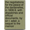 The Negotiations For The Peace Of The Dardanelles, In 1808-9, With Dispatches And Official Documents, By Sir R. Adair, A Sequel To The Memoir door Sir Robert Adair