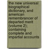 The New Universal Biographical Dictionary, And American Remembrancer Of Departed Merit (Volume 2); Containing Complete And Impartial Accounts door James Hardie