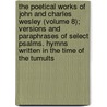 The Poetical Works Of John And Charles Wesley (Volume 8); Versions And Paraphrases Of Select Psalms. Hymns Written In The Time Of The Tumults by John Wesley