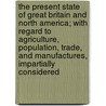 The Present State Of Great Britain And North America; With Regard To Agriculture, Population, Trade, And Manufactures, Impartially Considered door John Mitchell