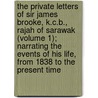 The Private Letters Of Sir James Brooke, K.C.B., Rajah Of Sarawak (Volume 1); Narrating The Events Of His Life, From 1838 To The Present Time by John C. Templer