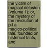 The Victim Of Magical Delusion (Volume 1); Or, The Mystery Of The Revolution Of P-L A Magico-Political Tale. Founded On Historical Facts, And by Cajetan Tschink