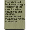 The Voters Text Book Comprising A Collection Of The Most Important Documents And Statistics, Connected With The Political History Of America by James M. Haitt