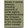 Travels In Central America; Including Accounts Of Some Regions Unexplored Since The Conquest, From The French Of The Chevalier Arthur Morelet door Arthur Morelet