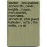 Witcher - Occupations: Alchemists, Bards, Knights, Mages, Mercenaries, Merchants, Alchemist, Azar Javed, Kalkstein, Raffard The White, The Wi door Source Wikia