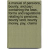 A Manual Of Pensions, Bounty, And Pay; Containing The Laws, Forms And Regulations Relating To Pensions, Bounty Land, Bounty Money, Pay, Claims by George Wertz Raff