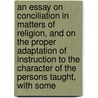 An Essay On Conciliation In Matters Of Religion, And On The Proper Adaptation Of Instruction To The Character Of The Persons Taught, With Some door Muir John Muir