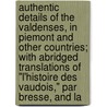 Authentic Details Of The Valdenses, In Piemont And Other Countries; With Abridged Translations Of "L'Histoire Des Vaudois," Par Bresse, And La door Jaques Brez