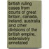British Ruling Cases From Courts Of Great Britain, Canada, Ireland, Australia And Other Divisions Of The British Empire, Extensively Annotated