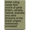 British Ruling Cases From Courts Of Great Britain, Canada, Ireland, Australia And Other Divisions Of The British Empire, Extensively Annotated door Great Britain Courts