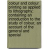 Colour And Colour Printing As Applied To Lithography; Containing An Introduction To The Study Of Colour, An Account Of The General And Special door W.D. Richmond