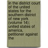 In The District Court Of The United States For The Southern District Of New York (Volume 14); United States Of America, Petitioner Against The by United States Vs American Sugar Co