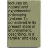 Lectures On Natural And Experimental Philosophy (Volume 1); Considered In Its Present State Of Improvement, Describing, In A Familiar And Easy door George Adams