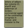Letters Of William Lee (Volume 2); Sheriff And Alderman Of London; Commercial Agent Of The Continental Congress In France; And Minister To The door William Lee