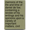 Memoirs Of The Life And Time Of Daniel De Foe; Containing A Review Of His Writings And His Opinions Upon A Variety Of Important Matters, Civil door Walter Wilson
