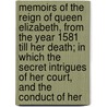 Memoirs Of The Reign Of Queen Elizabeth, From The Year 1581 Till Her Death; In Which The Secret Intrigues Of Her Court, And The Conduct Of Her by Unknown Author