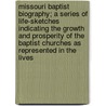 Missouri Baptist Biography; A Series Of Life-Sketches Indicating The Growth And Prosperity Of The Baptist Churches As Represented In The Lives by Joseph Cowgill Maple