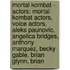 Mortal Kombat - Actors: Mortal Kombat Actors, Voice Actors, Aleks Paunovic, Angelica Bridges, Anthony Marquez, Becky Gable, Brian Glynn, Brian