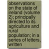 Observations On The State Of Ireland (Volume 2); Principally Directed To Its Agriculture And Rural Population; In A Series Of Letters, Written by John Christian Curwen