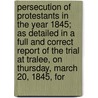 Persecution Of Protestants In The Year 1845; As Detailed In A Full And Correct Report Of The Trial At Tralee, On Thursday, March 20, 1845, For by Rev Charles Gayer