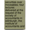 Securities Over Moveables; Four Lectures Delivered At The Request Of The Society Of Accountants In Edinburgh, The Institute Of Accountants And by William Shaw