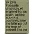 Sir John Froissart's Chronicles Of England, France, Spain, And The Adjoining Countries; From The Latter Part Of The Reign Of Edward Ii. To The