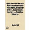 Sport In Worcestershire: Sport In Worcester, Sports Venues In Worcestershire, Worcestershire Cricket Board Cricketers, Worcestershire Fa Clubs door Source Wikipedia