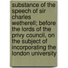 Substance Of The Speech Of Sir Charles Wetherell; Before The Lords Of The Privy Council, On The Subject Of Incorporating The London University by Sir Charles Wetherell
