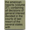 The American Reports (Volume 37); Containing All Decisions Of General Interest Decided In The Courts Of Last Resort Of The Several States With door Isaac Grant Thompson