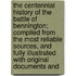 The Centennial History Of The Battle Of Bennington; Compiled From The Most Reliable Sources, And Fully Illustrated With Original Documents And