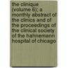 The Clinique (Volume 6); A Monthly Abstract Of The Clinics And Of The Proceedings Of The Clinical Society Of The Hahnemann Hospital Of Chicago door Hahnemann Hospital of the Chicago