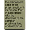 The Educational Code Of The Prussia Nation, In Its Present Form. In Accordance With The Decisions Of The Common Provincial Law, And With Those door Prussia