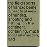 The Field Sports Of France; Being A Practical View Of Hunting, Shooting And Fishing, On The Continent. Containing, Much Local Information, And door Roderic O'Connor