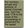 The Memoirs, Private And Political, Of Daniel O'Connell, Esq., From The Year 1776 To The Close Of The Proceedings In Parliament For The Repeal by Robert Huish