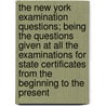 The New York Examination Questions; Being The Questions Given At All The Examinations For State Certificates From The Beginning To The Present by New York Dept of Public Instruction