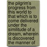 The Pilgrim's Progress From This World To That Which Is To Come Delivered Under The Similitude Of A Dream, Wherein Is Discovered The Manner Of by John Bunyan )