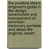 The Practical Steam Engineer's Guide In The Design, Construction And Management Of American Stationary, Portable And Steam Fire Engines, Steam