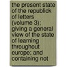 The Present State Of The Republick Of Letters (Volume 3); Giving A General View Of The State Of Learning Throughout Europe; And Containing Not door Andrew Reid