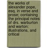 The Works Of Alexander Pope, Esq. In Verse And Prose; Containing The Principal Notes Of Drs. Warburton And Warton: Illustrations, And Critical door Alexander Pope