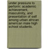 Under Pressure To Perform: Academic Achievement, Masculinity, And Presentation Of Self Among Urban African American Male High School Students. by Raymond Gunn