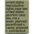 United States Reproductive Rights Case Law: United States Abortion Case Law, Roe V. Wade, Planned Parenthood V. Casey, Griswold V. Connecticut