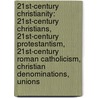 21St-Century Christianity: 21St-Century Christians, 21St-Century Protestantism, 21St-Century Roman Catholicism, Christian Denominations, Unions by Source Wikipedia