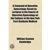 A Compend Of Operative Gynecology; Based On Lectures In The Course Of Operative Gynecology On The Cadaver At The New York Post-Graduate Medical door William Seaman Bainbridge