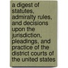 A Digest Of Statutes, Admiralty Rules, And Decisions Upon The Jurisdiction, Pleadings, And Practice Of The District Courts Of The United States door Erastus Thatcher
