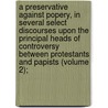 A Preservative Against Popery, In Several Select Discourses Upon The Principal Heads Of Controversy Between Protestants And Papists (Volume 2); door Edmund Gibson