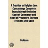 A Treatise On Belgian Law; Containing A Complete Translation Of The Entire Code Of Commerce And Code Of Procedure, Extracts From The Civil Code door Belgium)