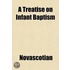 A Treatise On Infant Baptism; Shewing The Scriptural Grounds And Historical Evidence Of That Ordinance; Together With A Brief Exposition Of The