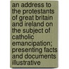 An Address To The Protestants Of Great Britain And Ireland On The Subject Of Catholic Emancipation; Presenting Facts And Documents Illustrative door William Thorpe