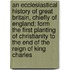 An Ecclesiastical History Of Great Britain, Chiefly Of England; Form The First Planting Of Christianity To The End Of The Reign Of King Charles