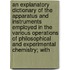 An Explanatory Dictionary Of The Apparatus And Instruments Employed In The Various Operations Of Philosophical And Experimental Chemistry; With